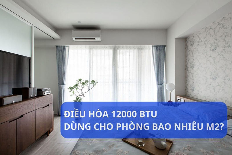 Điều hòa 12.000btu phù hợp phòng bao nhiêu m²? Cách chọn chuẩn tiết kiệm điện