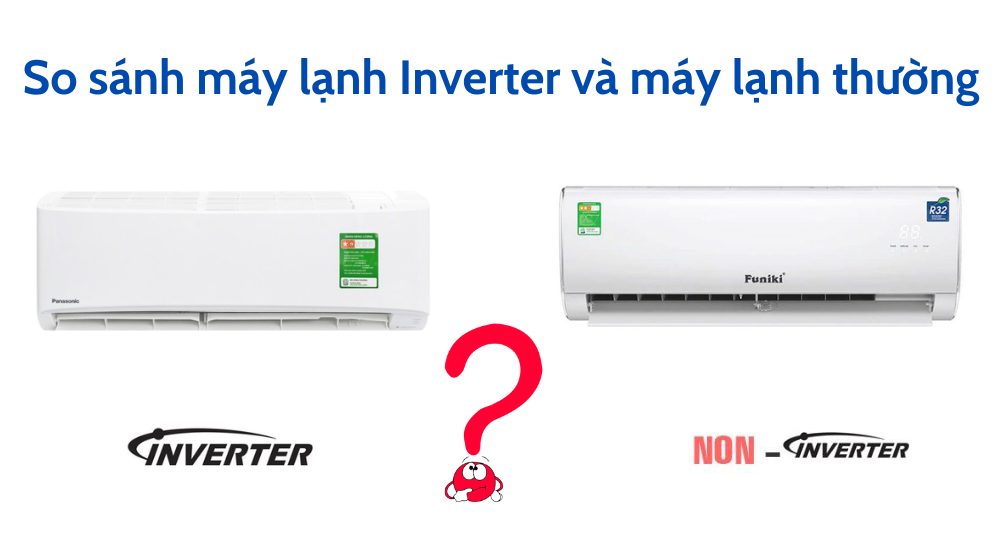 So sánh máy lạnh Inverter và máy lạnh thường: Nên mua loại nào?